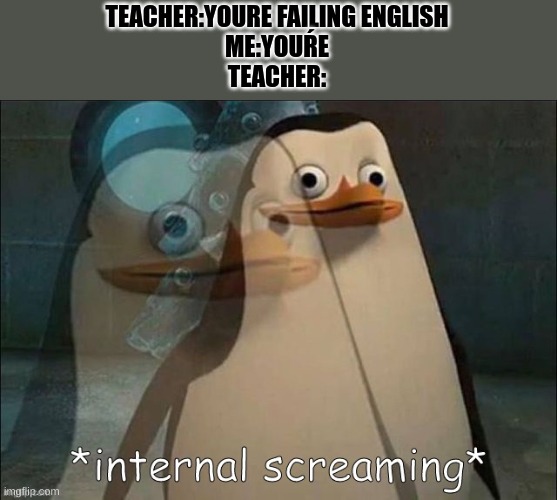 rostid | TEACHER:YOURE FAILING ENGLISH
ME:YOUŔE
TEACHER: | image tagged in private internal screaming,funny,funny memes | made w/ Imgflip meme maker