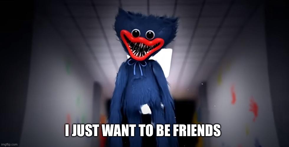 Huggy Wuggy | I JUST WANT TO BE FRIENDS | image tagged in humor | made w/ Imgflip meme maker