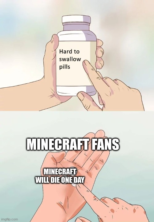 when mc dies | MINECRAFT FANS; MINECRAFT WILL DIE ONE DAY | image tagged in memes,hard to swallow pills | made w/ Imgflip meme maker