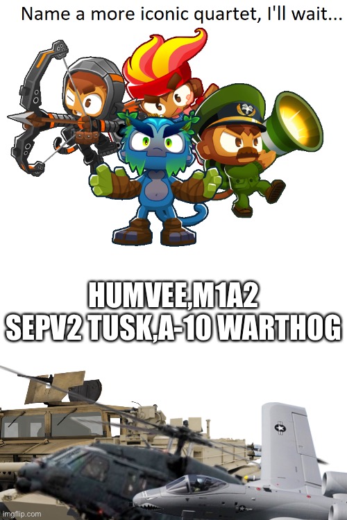 name a more iconic quartet | HUMVEE,M1A2 SEPV2 TUSK,A-10 WARTHOG | image tagged in name a more iconic quartet,military,vehicles | made w/ Imgflip meme maker