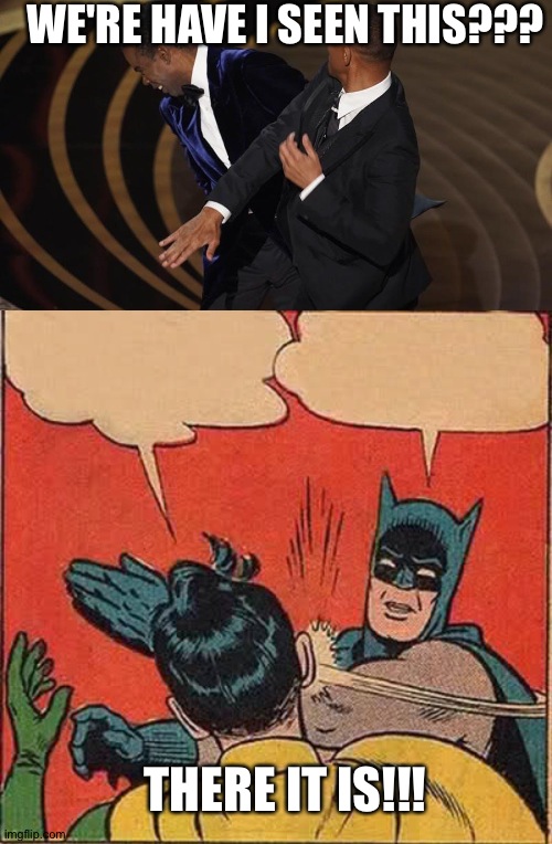 WE'RE HAVE I SEEN THIS??? THERE IT IS!!! | image tagged in will smith and chris rock,memes,batman slapping robin | made w/ Imgflip meme maker