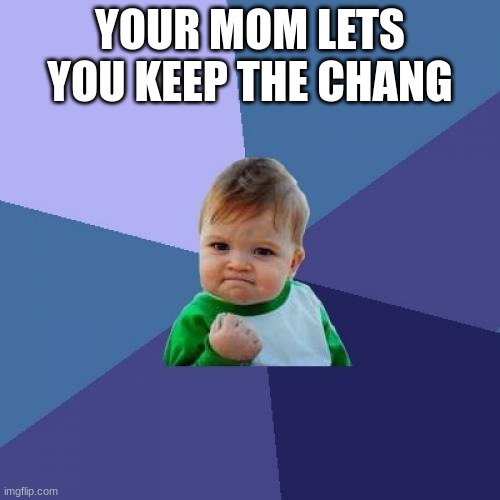 Success Kid Meme |  YOUR MOM LETS YOU KEEP THE CHANG | image tagged in memes,success kid | made w/ Imgflip meme maker