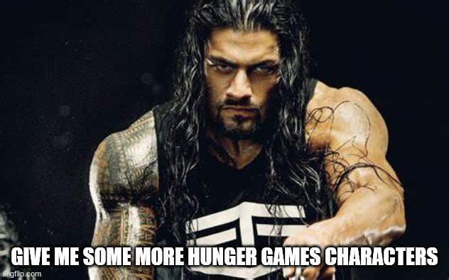 Thanos talking - Roman Reigns edition | GIVE ME SOME MORE HUNGER GAMES CHARACTERS | image tagged in thanos talking - roman reigns edition | made w/ Imgflip meme maker