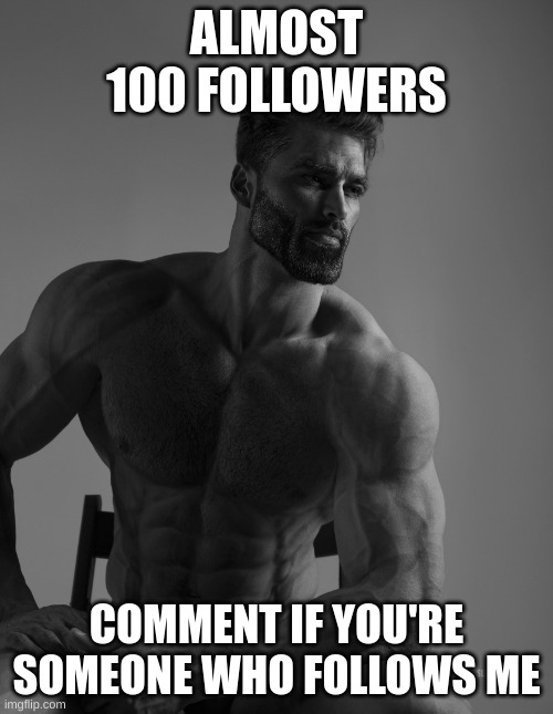 :thumbs up: | ALMOST 100 FOLLOWERS; COMMENT IF YOU'RE SOMEONE WHO FOLLOWS ME | image tagged in giga chad | made w/ Imgflip meme maker