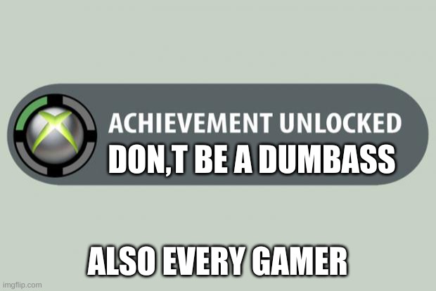 i don,t know that to say | DON,T BE A DUMBASS; ALSO EVERY GAMER | image tagged in achievement unlocked | made w/ Imgflip meme maker