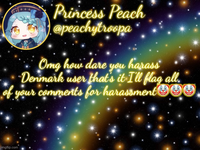 ✨Aesthetic Starry Temp✨ | Omg how dare you harass Denmark user that’s it I’ll flag all of your comments for harassment🤡🤡🤡 | image tagged in aesthetic starry temp | made w/ Imgflip meme maker