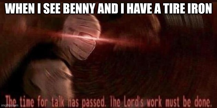 Fallout New Vegas The Time For Talk Has Passed | WHEN I SEE BENNY AND I HAVE A TIRE IRON | image tagged in fallout new vegas the time for talk has passed | made w/ Imgflip meme maker