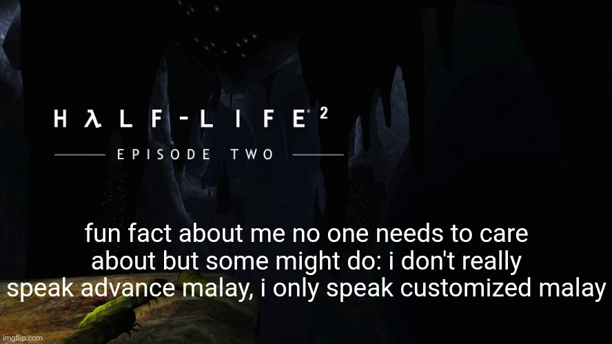 Hλlf-Life 2 ep2 | fun fact about me no one needs to care about but some might do: i don't really speak advance malay, i only speak customized malay | image tagged in h lf-life 2 ep2 | made w/ Imgflip meme maker