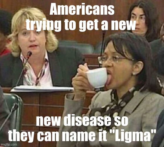 licking coffee cup | Americans trying to get a new; new disease so they can name it "Ligma" | image tagged in licking coffee cup | made w/ Imgflip meme maker