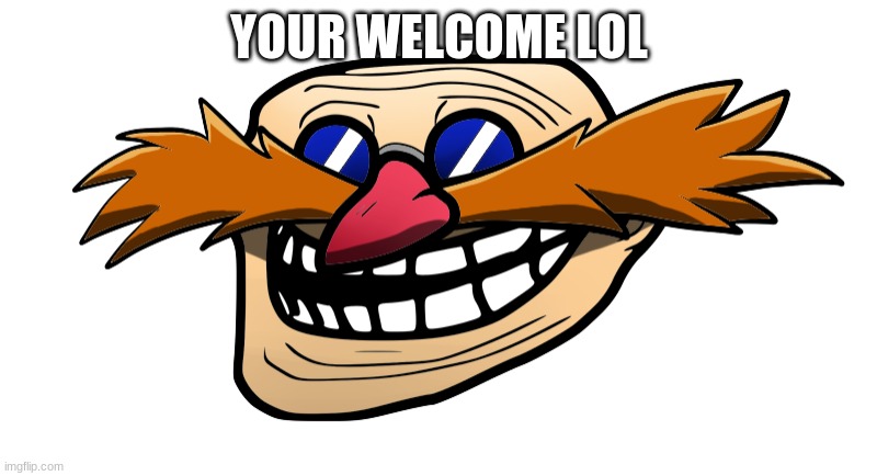Trollface Robotnik | YOUR WELCOME LOL | image tagged in trollface robotnik | made w/ Imgflip meme maker