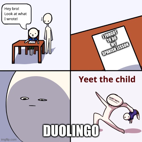 Yeet the child | I FORGOT TO DO MY SPANISH LESSON; DUOLINGO | image tagged in yeet the child | made w/ Imgflip meme maker