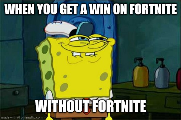Don't You Squidward | WHEN YOU GET A WIN ON FORTNITE; WITHOUT FORTNITE | image tagged in memes,don't you squidward | made w/ Imgflip meme maker