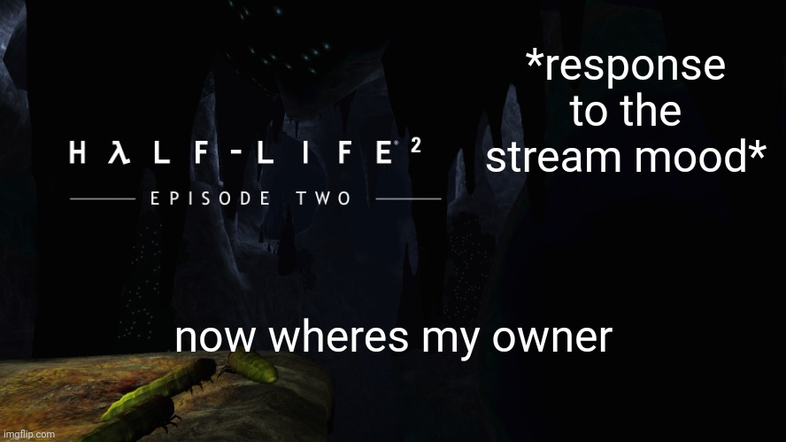 is that how you spell response? idk i'm malaysian | *response to the stream mood*; now wheres my owner | image tagged in h lf-life 2 ep2 | made w/ Imgflip meme maker