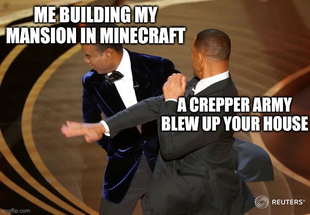 Will Smith punching Chris Rock | ME BUILDING MY MANSION IN MINECRAFT; A CREPPER ARMY BLEW UP YOUR HOUSE | image tagged in will smith punching chris rock,minecraft | made w/ Imgflip meme maker