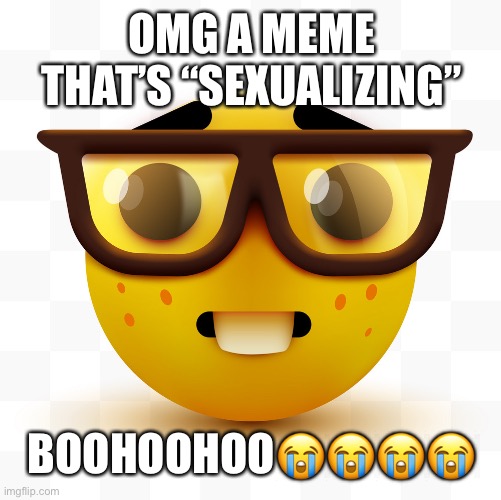 Nerd emoji | OMG A MEME THAT’S “SEXUALIZING” BOOHOOHOO???? | image tagged in nerd emoji | made w/ Imgflip meme maker