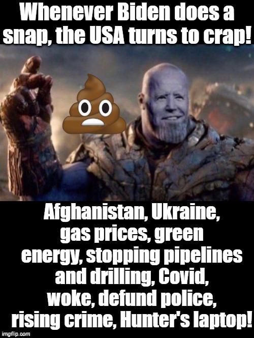 Whenever Biden does a snap, the USA turns to crap! | Whenever Biden does a snap, the USA turns to crap! Afghanistan, Ukraine, gas prices, green energy, stopping pipelines and drilling, Covid, woke, defund police, rising crime, Hunter's laptop! | image tagged in stupid liberals,morons,idiots,thanos snap,biden | made w/ Imgflip meme maker