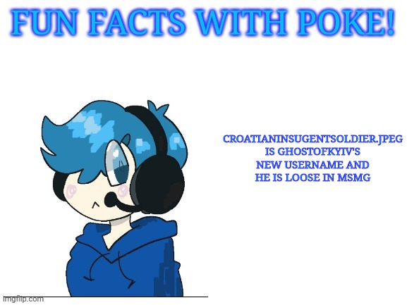 Fun facts with poke | CROATIANINSUGENTSOLDIER.JPEG IS GHOSTOFKYIV'S NEW USERNAME AND HE IS LOOSE IN MSMG | image tagged in fun facts with poke | made w/ Imgflip meme maker