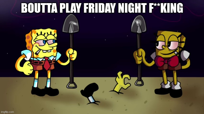 high sponge | BOUTTA PLAY FRIDAY NIGHT F**KING | image tagged in high sponge | made w/ Imgflip meme maker
