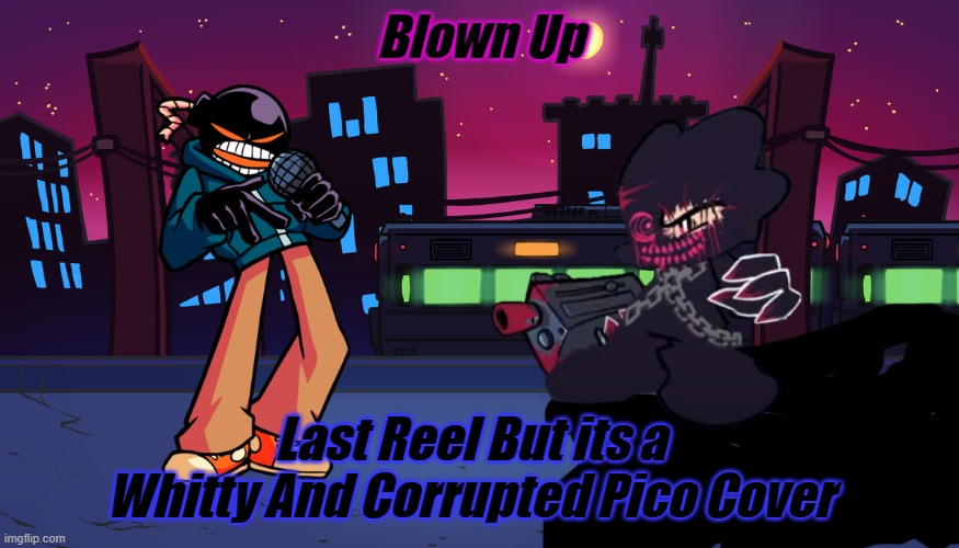 Blow Up | Blown Up; Last Reel But its a Whitty And Corrupted Pico Cover | image tagged in fnf city | made w/ Imgflip meme maker