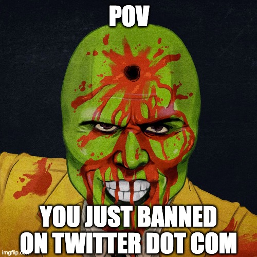 pov: you just banned on twitter dot com | POV; YOU JUST BANNED ON TWITTER DOT COM | image tagged in twitter,banned,shitpost,comics/cartoons,dark humor | made w/ Imgflip meme maker