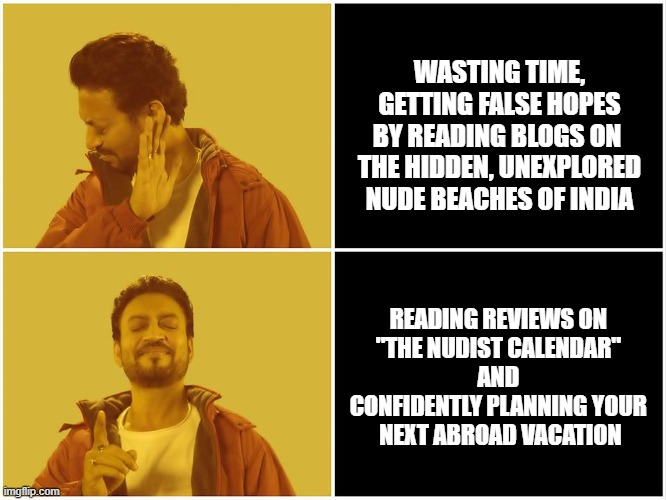 No-Yes Irrfan Khan Hindi Medium meme | WASTING TIME, GETTING FALSE HOPES BY READING BLOGS ON 
THE HIDDEN, UNEXPLORED NUDE BEACHES OF INDIA; READING REVIEWS ON 
"THE NUDIST CALENDAR" 
AND 
CONFIDENTLY PLANNING YOUR 
NEXT ABROAD VACATION | image tagged in no-yes irrfan khan hindi medium meme | made w/ Imgflip meme maker