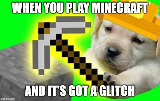 Minecraft glitch | WHEN YOU PLAY MINECRAFT; AND IT'S GOT A GLITCH | image tagged in meme | made w/ Imgflip meme maker