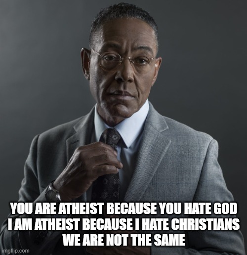 we are not the same atheists | YOU ARE ATHEIST BECAUSE YOU HATE GOD

I AM ATHEIST BECAUSE I HATE CHRISTIANS
WE ARE NOT THE SAME | image tagged in giancarlo esposito,atheism,atheists,christians,god,religion | made w/ Imgflip meme maker