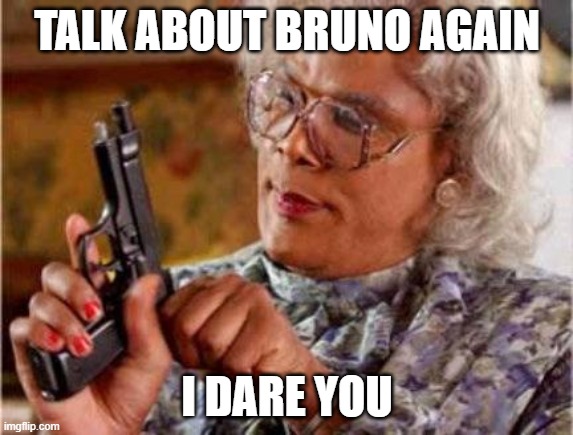Just don't talk about Bruno, people | TALK ABOUT BRUNO AGAIN; I DARE YOU | image tagged in madea | made w/ Imgflip meme maker