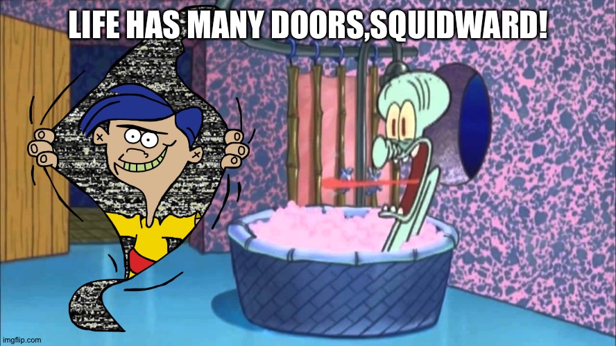 Who Dropped By Squidward's House | LIFE HAS MANY DOORS,SQUIDWARD! | image tagged in who dropped by squidward's house | made w/ Imgflip meme maker