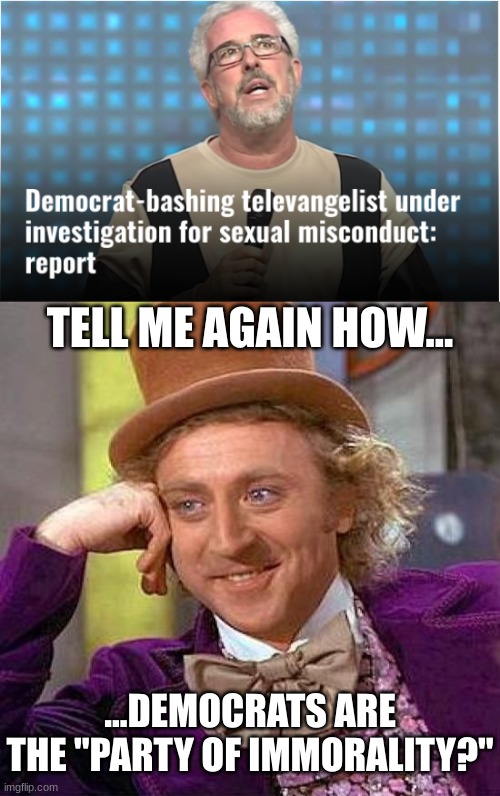 Cocaine, orgies, molester priests and rapist congressmen...The New GOP | TELL ME AGAIN HOW... ...DEMOCRATS ARE THE "PARTY OF IMMORALITY?" | image tagged in memes,creepy condescending wonka | made w/ Imgflip meme maker