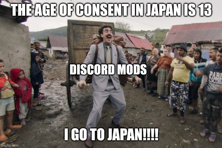 Borat i go to america | THE AGE OF CONSENT IN JAPAN IS 13; DISCORD MODS; I GO TO JAPAN!!!! | image tagged in borat i go to america | made w/ Imgflip meme maker