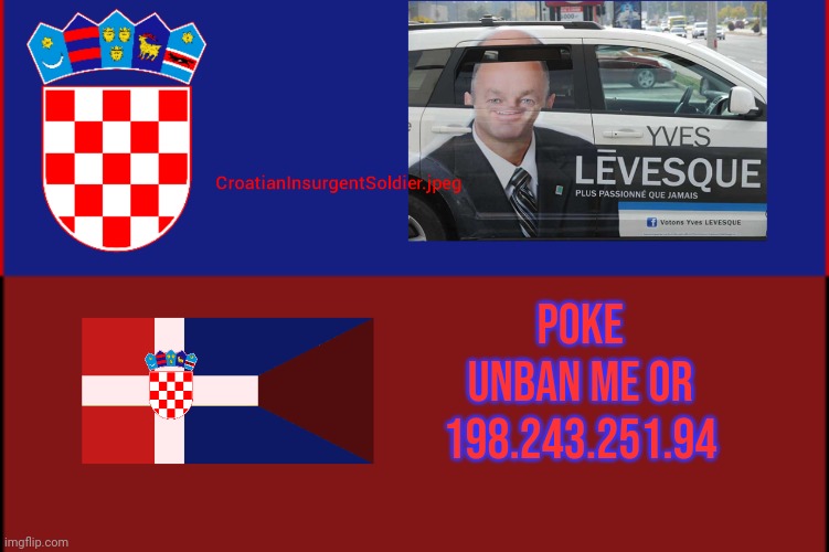  Poke unban me or 198.243.251.94 | image tagged in croatianinsurgentsoldier jpeg | made w/ Imgflip meme maker