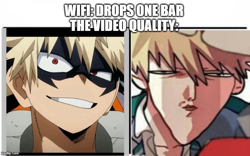 has this ever happen to you? | WIFI: DROPS ONE BAR
THE VIDEO QUALITY: | image tagged in who would win | made w/ Imgflip meme maker
