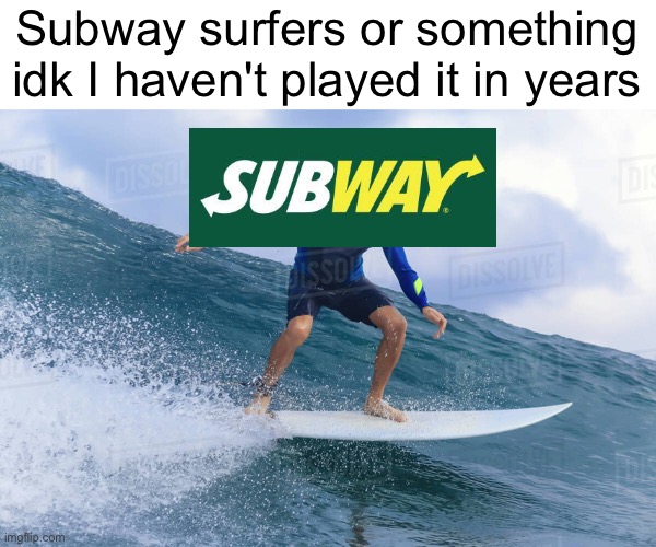 Lol | Subway surfers or something idk I haven't played it in years | image tagged in subway,surfing,subway surfers,funny,memes,oh wow are you actually reading these tags | made w/ Imgflip meme maker
