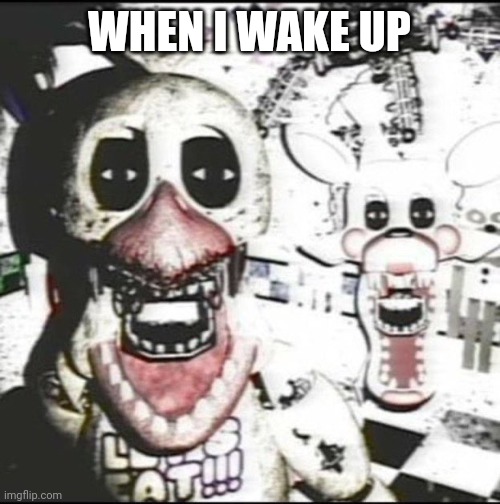 FNAF | WHEN I WAKE UP | image tagged in fnaf | made w/ Imgflip meme maker