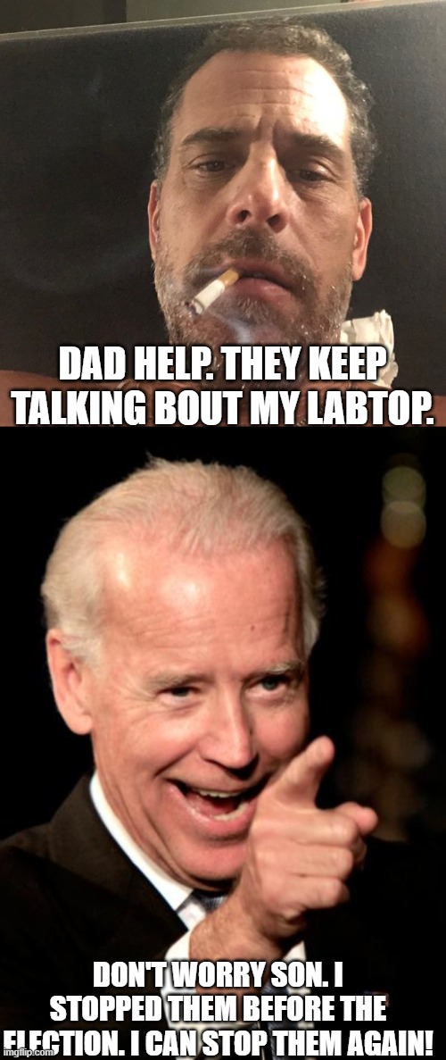 DAD HELP. THEY KEEP TALKING BOUT MY LABTOP. DON'T WORRY SON. I STOPPED THEM BEFORE THE ELECTION. I CAN STOP THEM AGAIN! | image tagged in hunter biden,memes,smilin biden | made w/ Imgflip meme maker