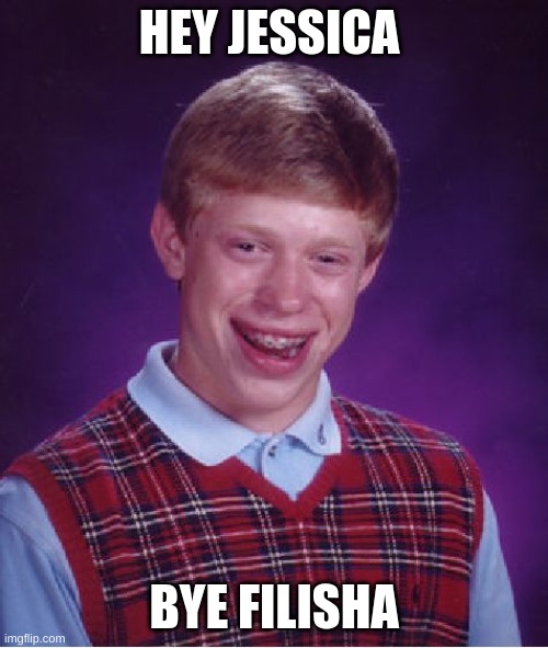 Bad Luck Brian | HEY JESSICA; BYE FILISHA | image tagged in memes,bad luck brian | made w/ Imgflip meme maker