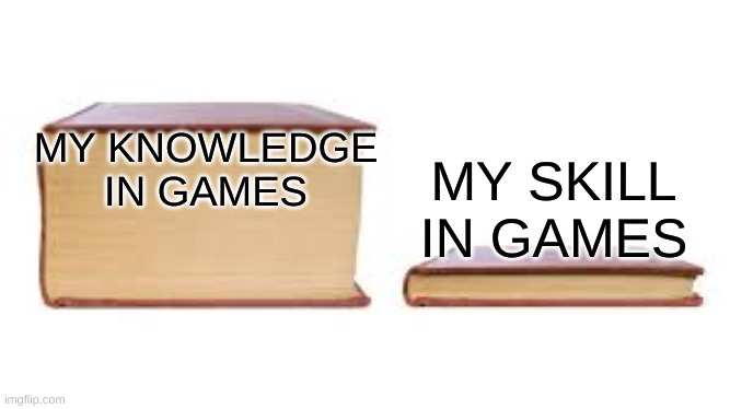 Big book small book | MY SKILL IN GAMES; MY KNOWLEDGE IN GAMES | image tagged in big book small book | made w/ Imgflip meme maker