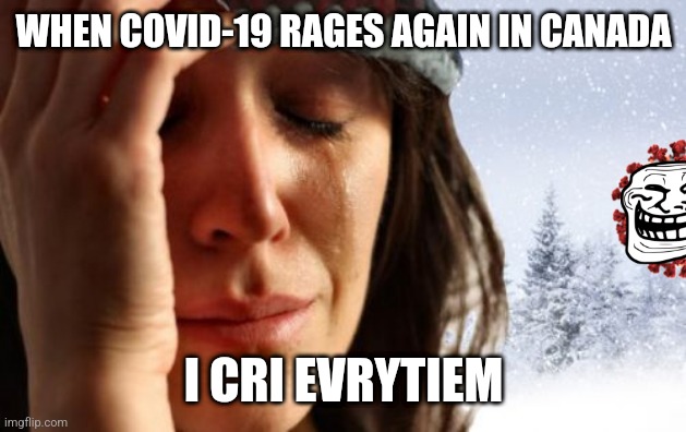 No april fools joke in Canada.... | WHEN COVID-19 RAGES AGAIN IN CANADA; I CRI EVRYTIEM | image tagged in memes,1st world canadian problems,canada,covid-19,coronavirus,ba2 was there | made w/ Imgflip meme maker