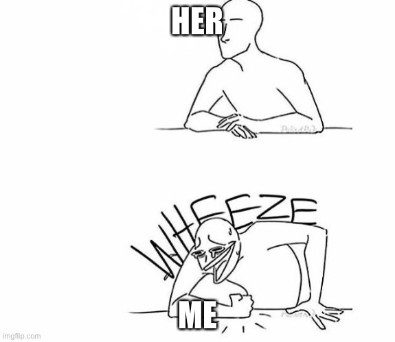 *wheezes very loud* | HER; ME | image tagged in wheeze,xd,tds,meme,roblox | made w/ Imgflip meme maker