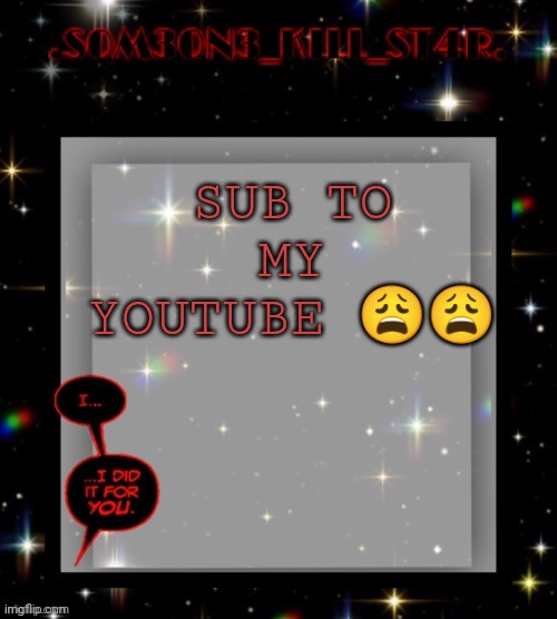 https://youtube.com/channel/UC7EfTZF1h8eaRRxKPE-wPmA | SUB TO MY YOUTUBE 😩😩 | image tagged in star dark template | made w/ Imgflip meme maker