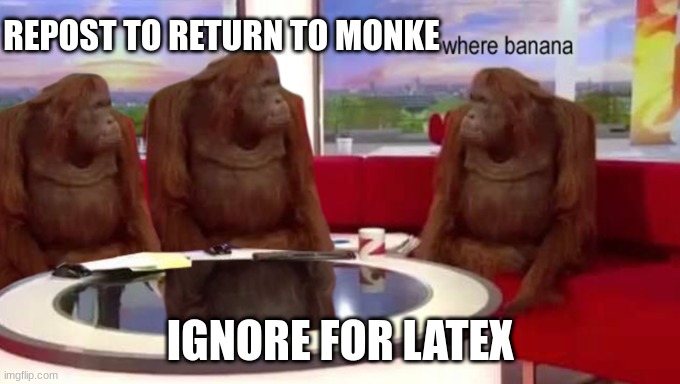 where banana | REPOST TO RETURN TO MONKE; IGNORE FOR LATEX | image tagged in where banana | made w/ Imgflip meme maker