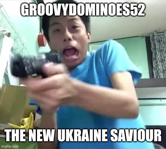 å | GROOVYDOMINOES52; THE NEW UKRAINE SAVIOUR | image tagged in dude gets scared and shoots the tv screen,groovydominoes52,russia,ukraine,war,random | made w/ Imgflip meme maker
