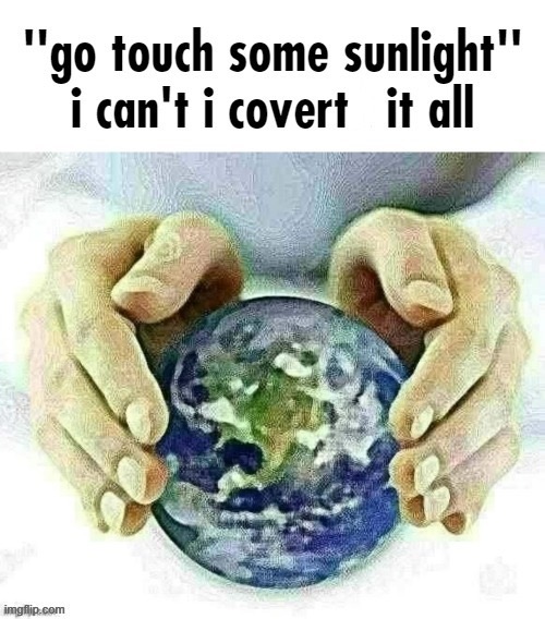 Go Touch Sunglight I Can't I Covert It All | image tagged in go touch sunglight i can't i covert it all | made w/ Imgflip meme maker
