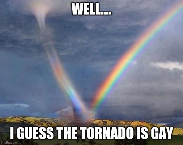 GAY | WELL.... I GUESS THE TORNADO IS GAY | image tagged in kansas tornado vs rainbow | made w/ Imgflip meme maker
