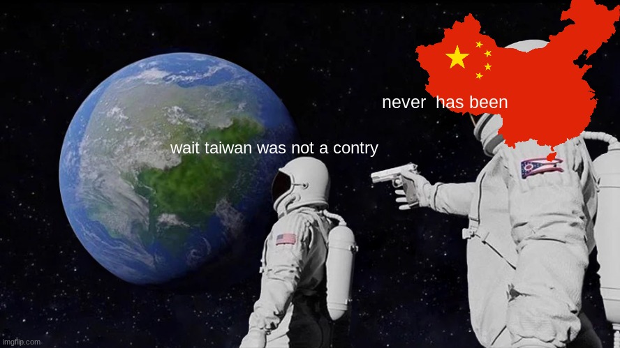 Always Has Been Meme | never  has been; wait taiwan was not a contry | image tagged in memes,always has been | made w/ Imgflip meme maker