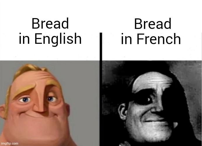 real | Bread in English; Bread in French | image tagged in mr incredible becoming uncanny,memes,funny,bread,french,english | made w/ Imgflip meme maker