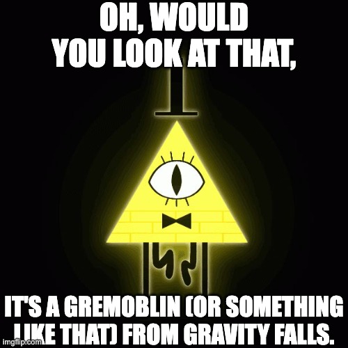 bill cipher says | OH, WOULD YOU LOOK AT THAT, IT'S A GREMOBLIN (OR SOMETHING LIKE THAT) FROM GRAVITY FALLS. | image tagged in bill cipher says | made w/ Imgflip meme maker