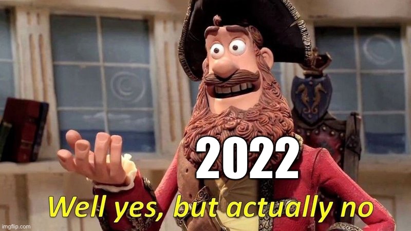 well yes but actually no | 2022 | image tagged in well yes but actually no | made w/ Imgflip meme maker