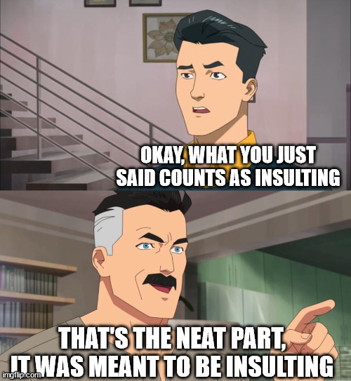 It was meant to be | OKAY, WHAT YOU JUST SAID COUNTS AS INSULTING; THAT'S THE NEAT PART, IT WAS MEANT TO BE INSULTING | image tagged in that's the neat part you don't,funny,jokes,lols,invincible,lol | made w/ Imgflip meme maker